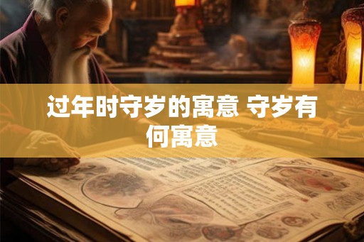 过年时守岁的寓意 守岁有何寓意