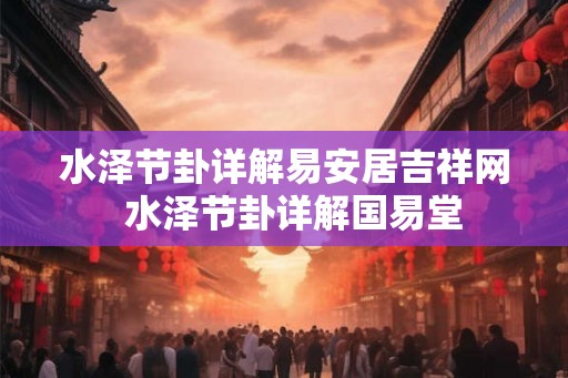 水泽节卦详解易安居吉祥网 水泽节卦详解国易堂 水泽节卦详解易安居吉祥网 水泽节卦详解国易堂