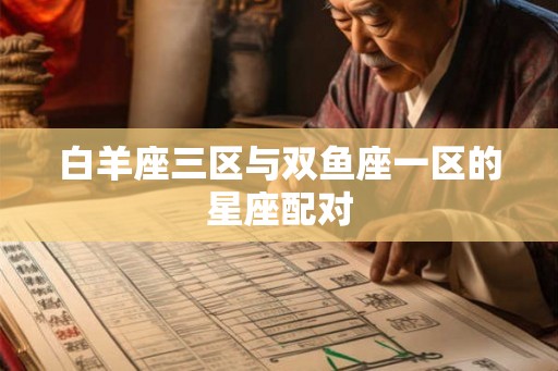 白羊座三区与双鱼座一区的星座配对