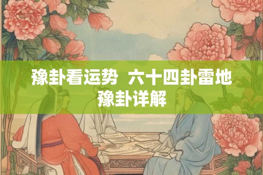 豫卦看运势  六十四卦雷地豫卦详解