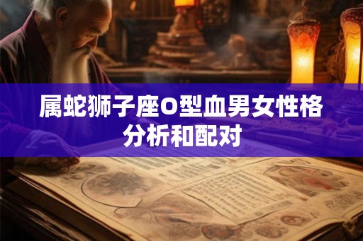 属蛇狮子座O型血男女性格分析和配对
