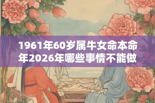 1961年60岁属牛女命本命年2026年哪些事情不能做