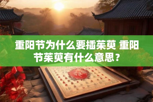 重阳节为什么要插茱萸 重阳节茱萸有什么意思？