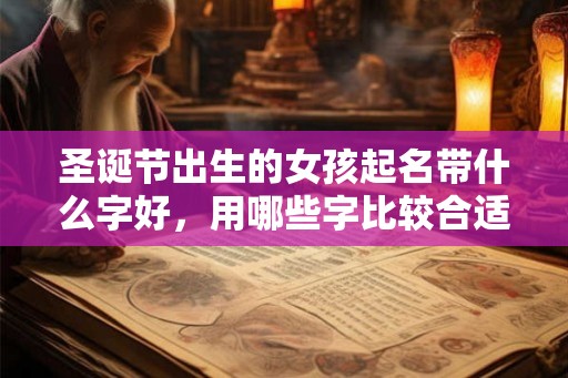 圣诞节出生的女孩起名带什么字好，用哪些字比较合适