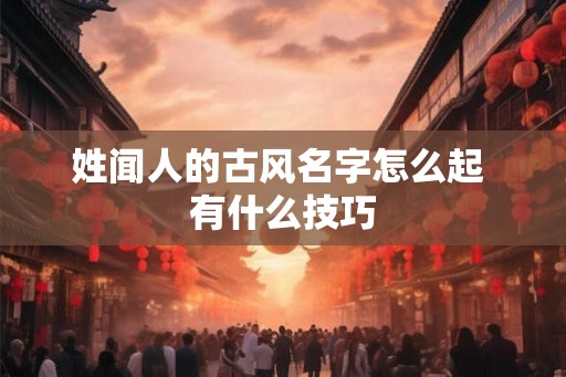 姓闻人的古风名字怎么起 有什么技巧