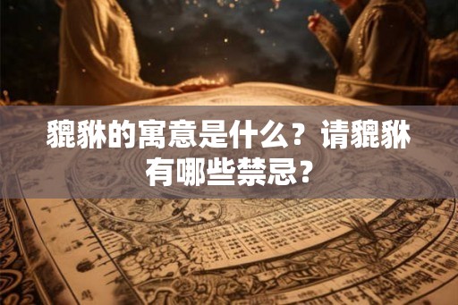 貔貅的寓意是什么？请貔貅有哪些禁忌？