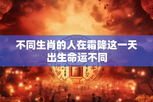 不同生肖的人在霜降这一天出生命运不同