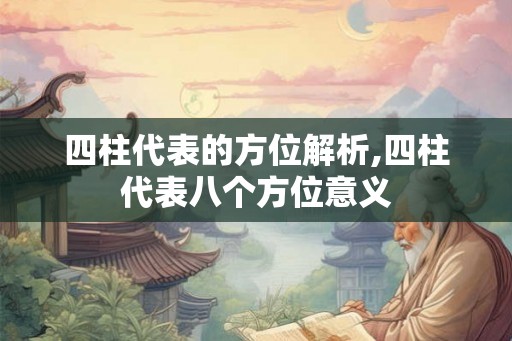 四柱代表的方位解析,四柱代表八个方位意义