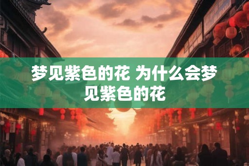 梦见紫色的花 为什么会梦见紫色的花