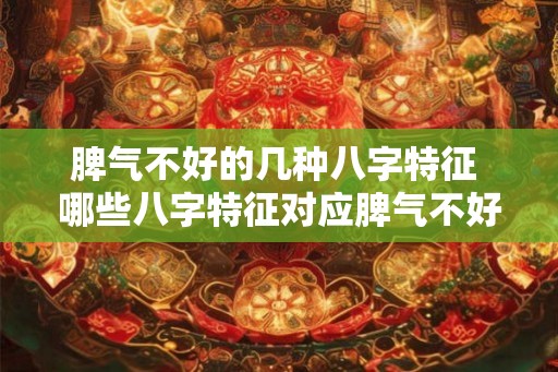 脾气不好的几种八字特征 哪些八字特征对应脾气不好 脾气不好的几种八字特征 哪些八字特征对应脾气不好
