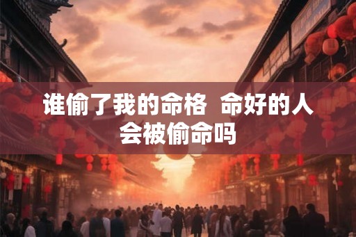 谁偷了我的命格  命好的人会被偷命吗