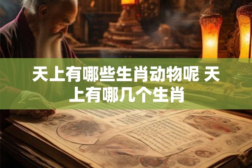 天上有哪些生肖动物呢 天上有哪几个生肖