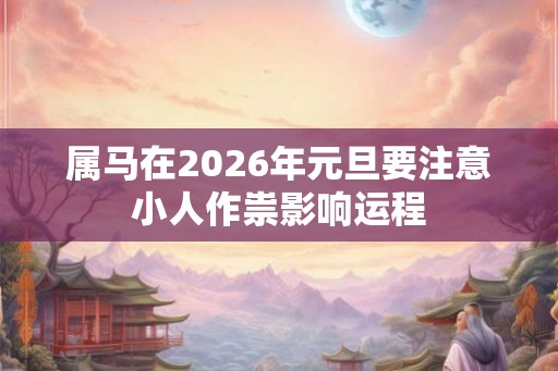属马在2026年元旦要注意小人作祟影响运程 属马在2026年元旦要注意小人作祟影响运程