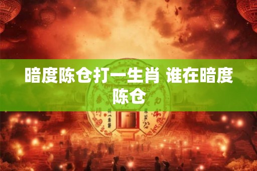 暗度陈仓打一生肖 谁在暗度陈仓
