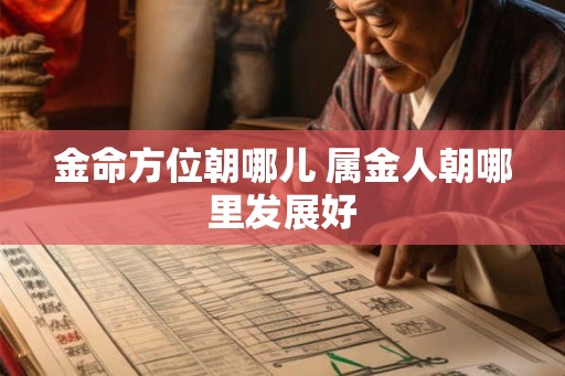 金命方位朝哪儿 属金人朝哪里发展好 金命方位朝哪儿 属金人朝哪里发展好