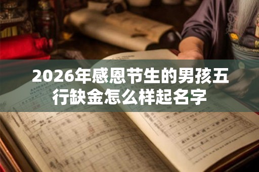 2026年感恩节生的男孩五行缺金怎么样起名字