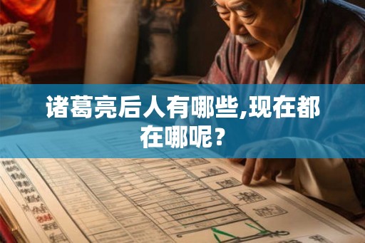 诸葛亮后人有哪些,现在都在哪呢? 诸葛亮后人有哪些,现在都在哪呢?