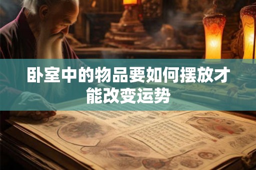 卧室中的物品要如何摆放才能改变运势