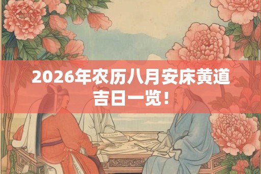 2026年农历八月安床黄道吉日一览！