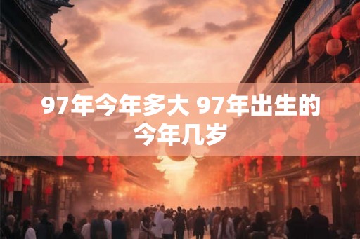 97年今年多大 97年出生的今年几岁