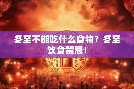 冬至不能吃什么食物？冬至饮食禁忌！