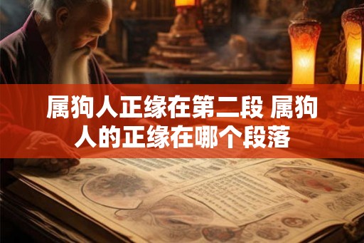 属狗人正缘在第二段 属狗人的正缘在哪个段落