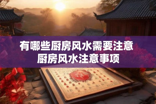 有哪些厨房风水需要注意 厨房风水注意事项 有哪些厨房风水需要注意 厨房风水注意事项