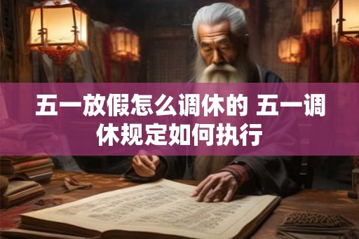 五一放假怎么调休的 五一调休规定如何执行