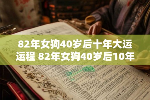 82年女狗40岁后十年大运运程 82年女狗40岁后10年如何运势 82年女狗40岁后十年大运运程 82年女狗40岁后10年如何运势
