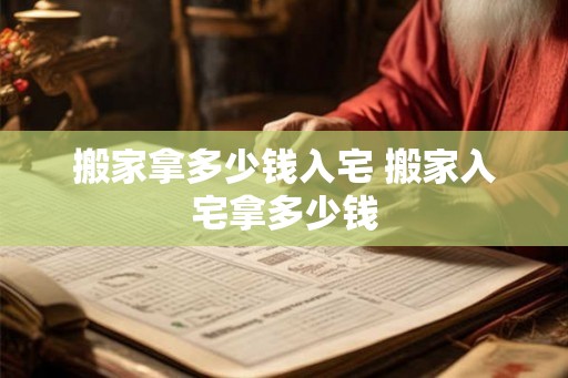 搬家拿多少钱入宅 搬家入宅拿多少钱