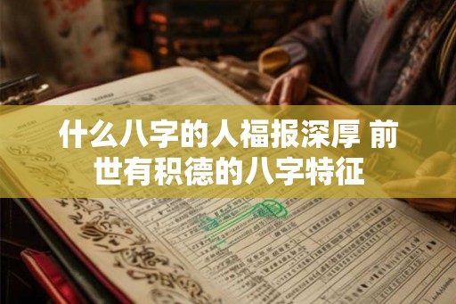 什么八字的人福报深厚 前世有积德的八字特征