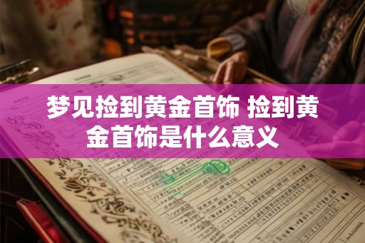 梦见捡到黄金首饰 捡到黄金首饰是什么意义