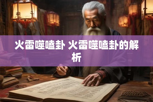 火雷噬嗑卦 火雷噬嗑卦的解析