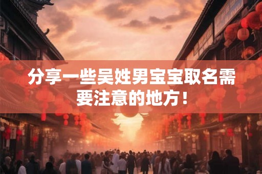 分享一些吴姓男宝宝取名需要注意的地方！