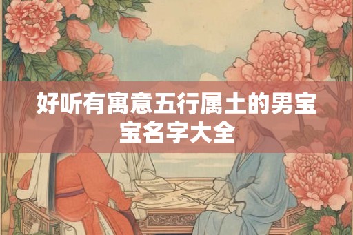 好听有寓意五行属土的男宝宝名字大全