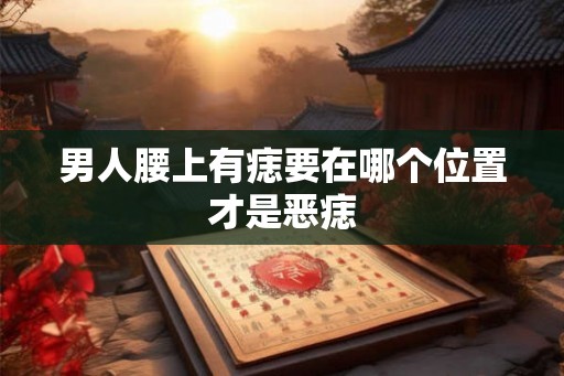 男人腰上有痣要在哪个位置才是恶痣