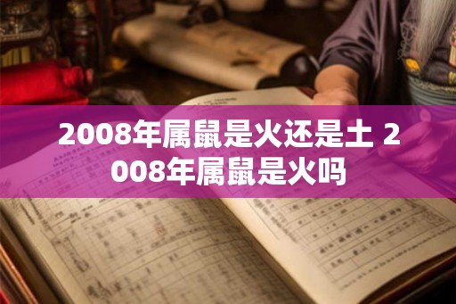 2008年属鼠是火还是土 2008年属鼠是火吗