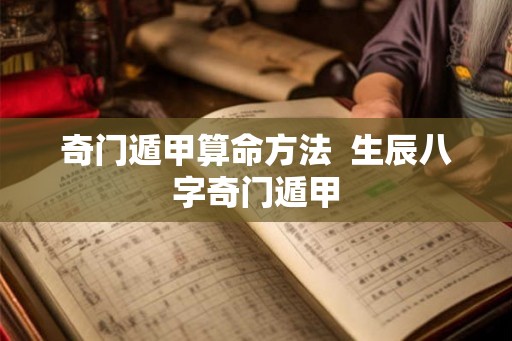 奇门遁甲算命方法 生辰八字奇门遁甲 奇门遁甲算命方法 生辰八字奇门遁甲