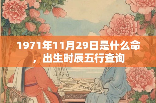 1971年11月29日是什么命，出生时辰五行查询