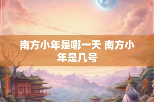 南方小年是哪一天 南方小年是几号