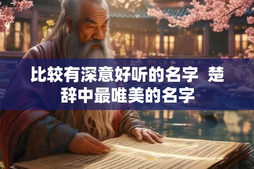 比较有深意好听的名字  楚辞中最唯美的名字