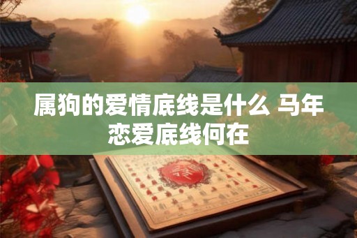 属狗的爱情底线是什么 马年恋爱底线何在