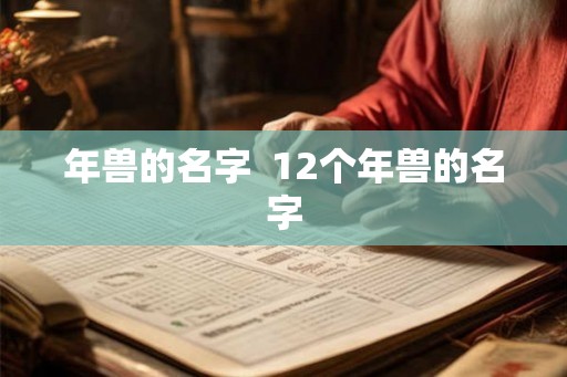 年兽的名字 12个年兽的名字 年兽的名字 12个年兽的名字