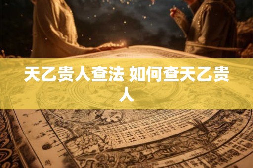 天乙贵人查法 如何查天乙贵人