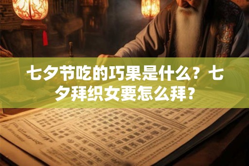 七夕节吃的巧果是什么？七夕拜织女要怎么拜？