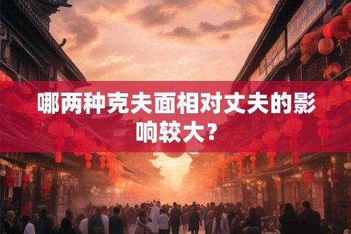哪两种克夫面相对丈夫的影响较大？
