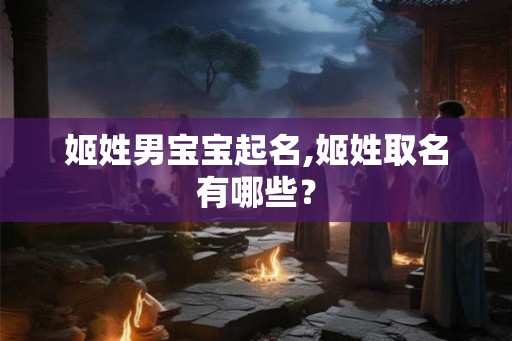 姬姓男宝宝起名,姬姓取名有哪些？