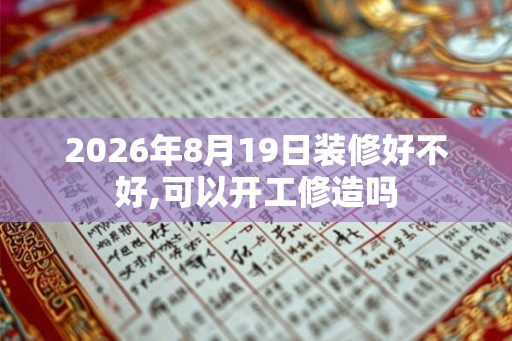 2026年8月19日装修好不好,可以开工修造吗