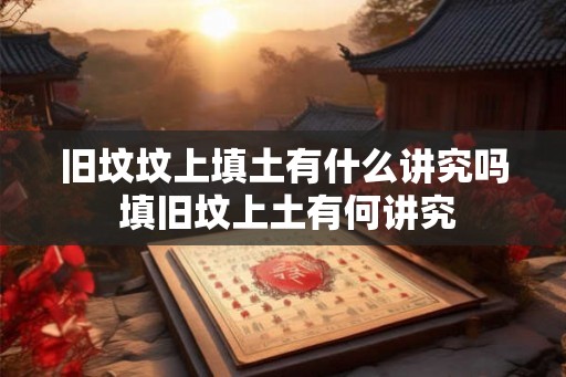 旧坟坟上填土有什么讲究吗 填旧坟上土有何讲究