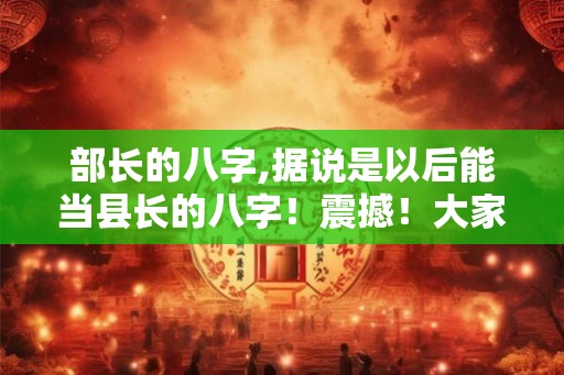 部长的八字,据说是以后能当县长的八字！震撼！大家看看